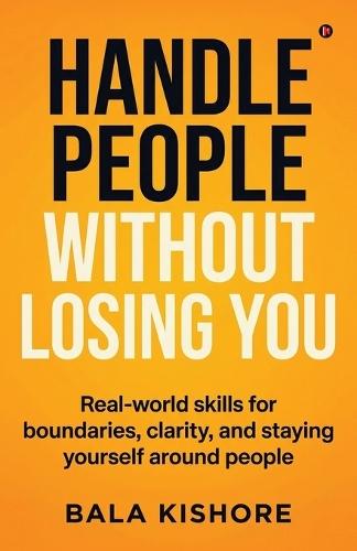 Handle People Without Losing You: Real-world skills for boundaries, clarity, and staying yourself around people