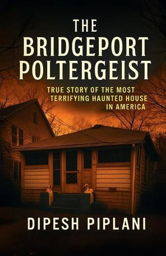 The Bridgeport Poltergeist: True Story of the Most Terrifying Haunted House in America