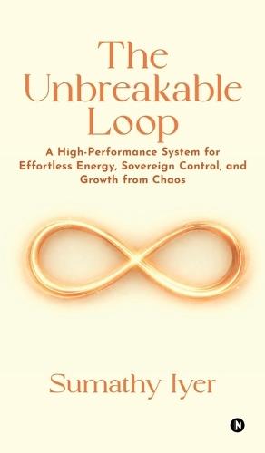 The Unbreakable Loop: A High-Performance system for Effortless Energy, Sovereign Control, and Growth from Chaos