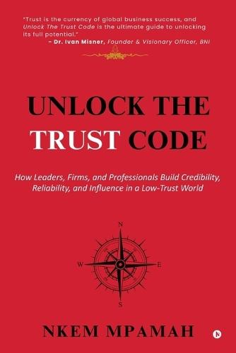 Unlock the TRUST Code: How Leaders, Firms, and Professionals Build Credibility, Reliability, and Influence in a Low-Trust World