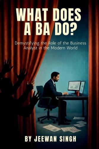 What does a BA do?: Demystifying the Role of the Business Analyst in the Modern World