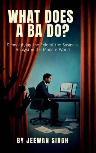What does a BA do?: Demystifying the Role of the Business Analyst in the Modern World