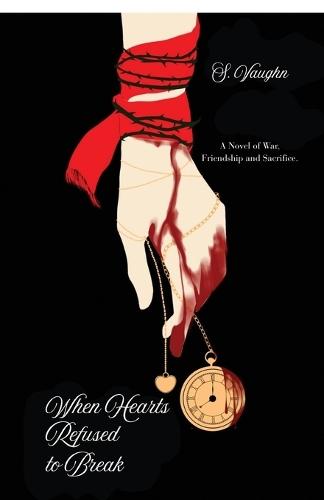 When Hearts Refused to Break: A Novel of War, Friendship, and Sacrifice