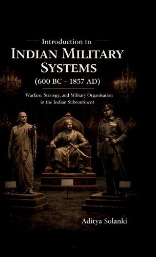 Introduction to Indian Military History ( 600 BC - 1857 AD ): A foundational study for the students of Defence and strategic studies.
