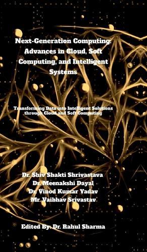 Next-Generation Computing: Advances in Cloud, Soft Computing, and Intelligent Systems: Transforming Data into Intelligent Solutions through Cloud and Soft Computing