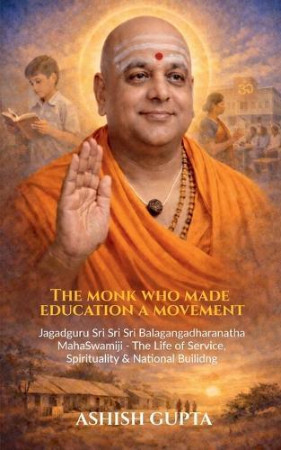 The Monk Who Made Education a Movement: Jagadguru Sri Sri Sri Balagangadharanatha Mahaswamiji - A Life of Service, Spirituality & Nation-Building