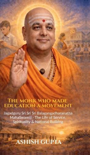 The Monk Who Made Education a Movement: Jagadguru Sri Sri Sri Balagangadharanatha Mahaswamiji - A Life of Service, Spirituality & Nation-Building