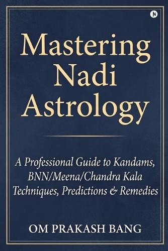 Mastering Nadi Astrology: (A Professional Guide to Kandams, BNN/Meena/Chandra Kala Techniques, Predictions & Remedies)