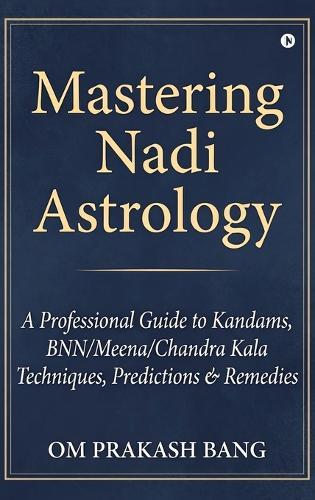 Mastering Nadi Astrology: (A Professional Guide to Kandams, BNN/Meena/Chandra Kala Techniques, Predictions & Remedies)