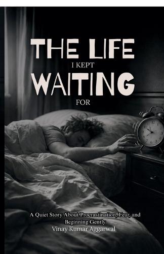 The Life I Kept Waiting For: A Quiet Story About Procrastination, Fear, and Beginning Gently