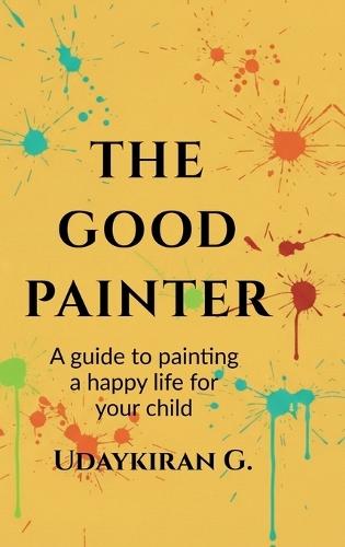 The good painter: A guide to painting a happy life for your child