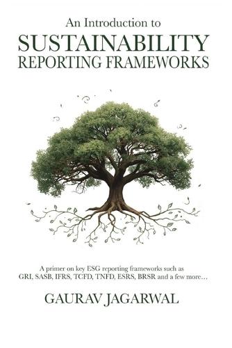 An Introduction to Sustainability Reporting Frameworks: A primer on key ESG reporting frameworks such as GRI, SASB, IFRS, TCFD, TNFD, ESRS, BRSR and a few more...