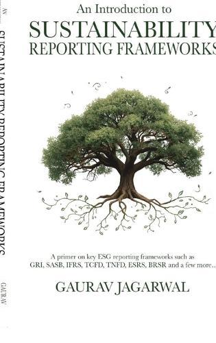 An Introduction to Sustainability Reporting Frameworks: A primer on key ESG reporting frameworks such as GRI, SASB, IFRS, TCFD, TNFD, ESRS, BRSR and a few more...