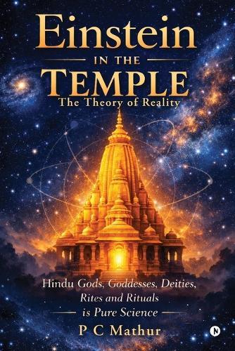 Einstein in the Temple: Hindu Gods, Goddesses, Deities, Rites and Rituals is Pure Science: The Theory of Reality