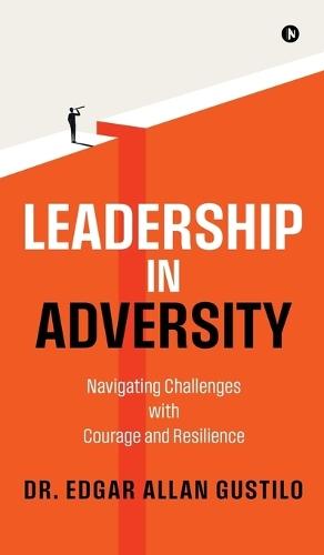Leadership in Adversity: Navigating Challenges with Courage and Resilience