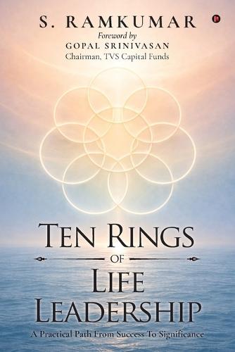 Ten Rings of Life Leadership: A Practical Path From Success To Significance