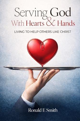 Serving God with Heart and Hands: Living to Help Others Like Christ