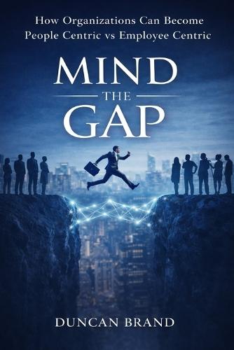 Mind the Gap: How Organizations Can Become People Centric Vs Employee Centric