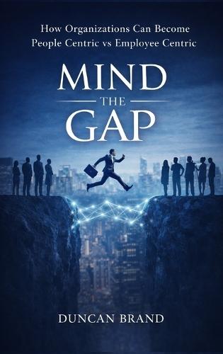 Mind the Gap: How Organizations Can Become People Centric Vs Employee Centric
