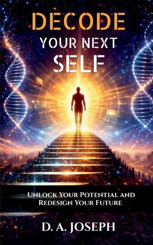 Decode Your Next Self: Unlock Your Potential and Redesign Your Future
