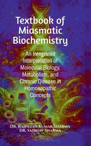Textbook of Miasmatic Biochemistry: An Integrated Interpretation of Molecular Biology, Metabolism, and Chronic Disease in Homoeopathic Concepts