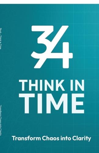 3by4 Think in Time - Transform Chaos to Clarity: A Time Based Productivity System for Focus, Planning and Long Term Progress