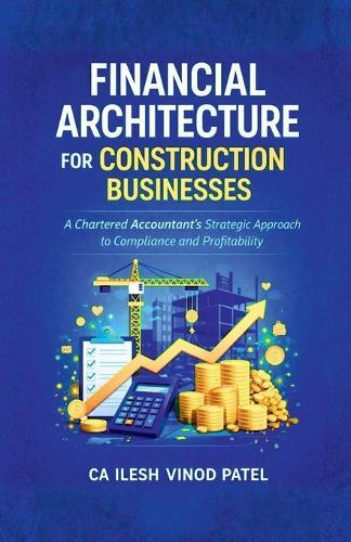 Financial Architecture for Construction Businesses: A Chartered Accountant's Strategic Approach to Compliance and Profitability