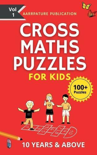 Cross Maths Puzzles For Kids - 100+ Puzzles: Volume 1, With Solutions Age group -10 years & Above, For Mastering Calculations.