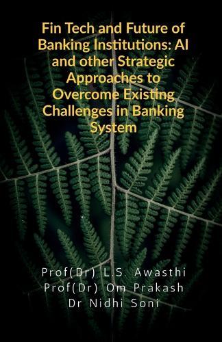 Fin Tech and Future of Banking Institutions: AI and other Strategic Approaches to Overcome Existing Challenges in Banking System