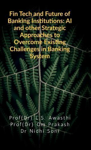 Fin Tech and Future of Banking Institutions: AI and other Strategic Approaches to Overcome Existing Challenges in Banking System