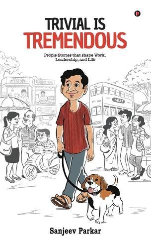 Trivial Is Tremendous: People Stories That Shape Work, Leadership, and Life
