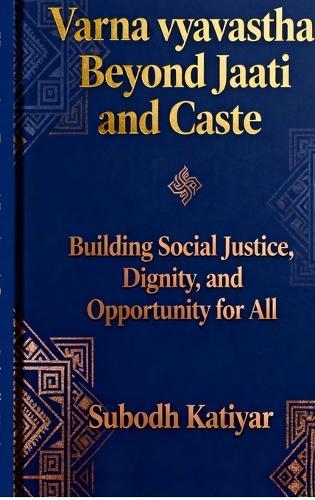 Varna Vyavastha: Beyond Jaati and Caste: Building social justice, Dignity and Opportunity for all