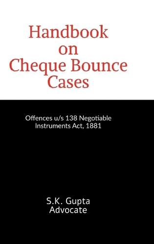 Handbook on Cheque Bounce Cases: Offences u/s 138 Negotiable Instruments Act, 1881