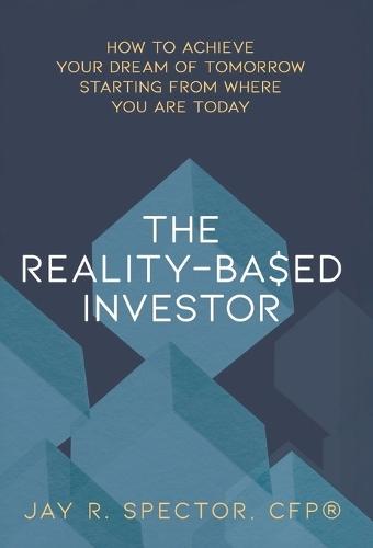 The Reality-Based Investor: How to Achieve Your Dream of Tomorrow Starting from Where You Are Today