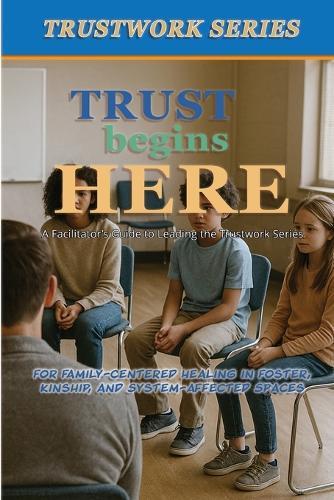Trust Begins Here: a Facilitator's Guide to Leading the Trustwork Series
