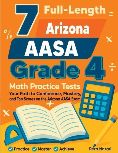 7 Full-Length Arizona AASA Grade 4 Math Practice Tests: Your Path to Confidence, Mastery, and Top Scores on the Arizona AASA Exam