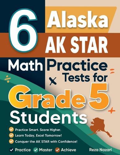 6 Alaska AK STAR Grade 5 Math Practice Tests: A Complete Guide to Building Math Mastery and Excelling on the Alaska AK STAR Test