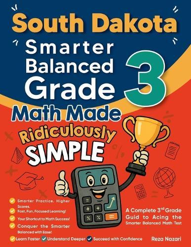 South Dakota Smarter Balanced Grade 3 Math Made Ridiculously Simple: A Comprehensive 3rd Grade Guide to Acing Smarter Balanced Math Test