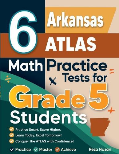 6 Arkansas ATLAS Grade 5 Math Practice Tests: A Complete Guide to Building Math Mastery and Excelling on the Arkansas ATLAS Test