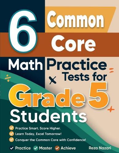 6 Common Core Grade 5 Math Practice Tests: A Complete Guide to Building Math Mastery and Excelling on the Common Core Test