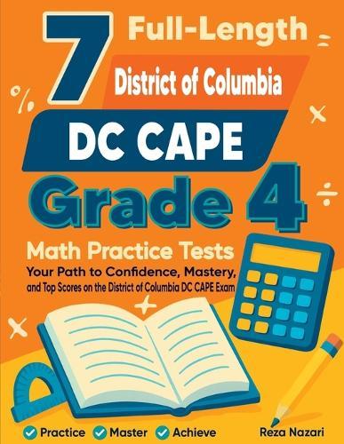7 Full-Length District of Columbia DC CAPE Grade 4 Math Practice Tests: Your Path to Confidence, Mastery, and Top Scores on the District of Columbia DC CAPE Exam