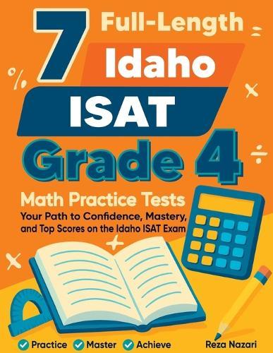 7 Full-Length Idaho ISAT Grade 4 Math Practice Tests: Your Path to Confidence, Mastery, and Top Scores on the Idaho ISAT Exam