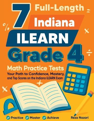 7 Full-Length Indiana ILEARN Grade 4 Math Practice Tests: Your Path to Confidence, Mastery, and Top Scores on the Indiana ILEARN Exam