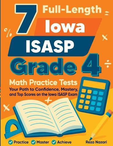7 Full-Length Iowa ISASP Grade 4 Math Practice Tests: Your Path to Confidence, Mastery, and Top Scores on the Iowa ISASP Exam