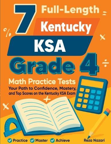 7 Full-Length Kentucky KSA Grade 4 Math Practice Tests: Your Path to Confidence, Mastery, and Top Scores on the Kentucky KSA Exam