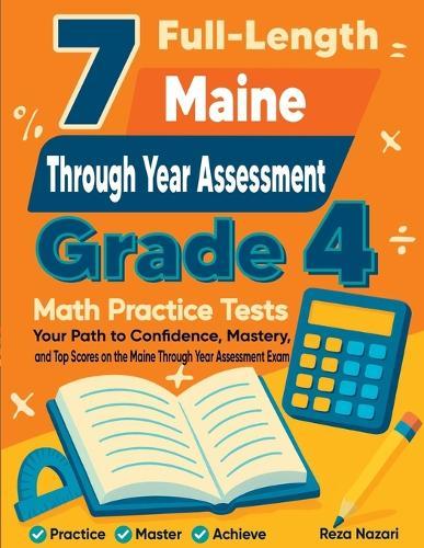 7 Full-Length Maine Through Year Assessment Grade 4 Math Practice Tests: Your Path to Confidence, Mastery, and Top Scores on the Maine Through Year Assessment Exam