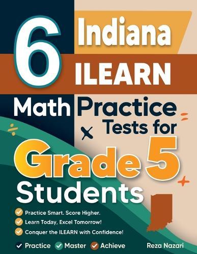 6 Indiana ILEARN Grade 5 Math Practice Tests: A Complete Guide to Building Math Mastery and Excelling on the Indiana ILEARN Test