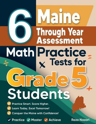 6 Maine Through Year Assessment Grade 5 Math Practice Tests: A Complete Guide to Building Math Mastery and Excelling on the Maine Through Year Assessment Test
