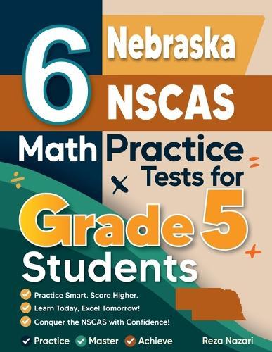 6 Nebraska NSCAS Growth Grade 5 Math Practice Tests: A Complete Guide to Building Math Mastery and Excelling on the Nebraska NSCAS Growth Test