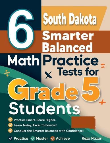 6 South Dakota Smarter Balanced Grade 5 Math Practice Tests: A Complete Guide to Building Math Mastery and Excelling on the South Dakota Smarter Balanced Test